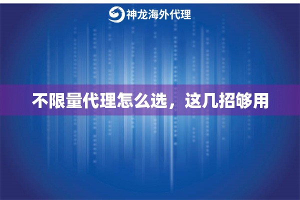 不限量代理怎么选，这几招够用