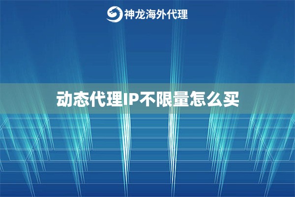 动态代理IP不限量怎么买