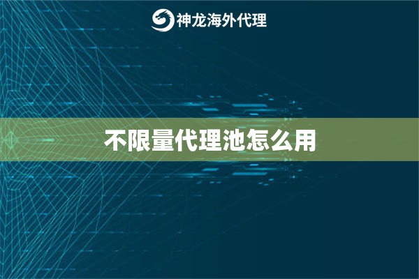 不限量代理池怎么用 不限量代理池怎么用