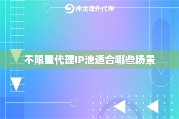 不限量代理IP池适合哪些场景