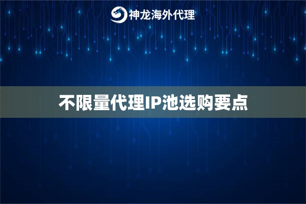 不限量代理IP池选购要点