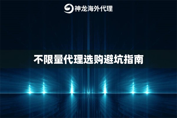 不限量代理选购避坑指南