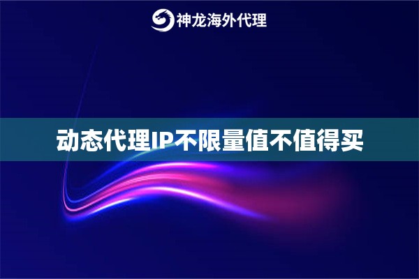 动态代理IP不限量值不值得买