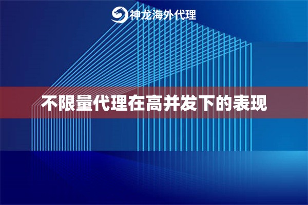 不限量代理在高并发下的表现