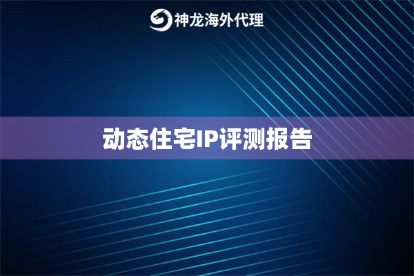 动态住宅IP评测报告
