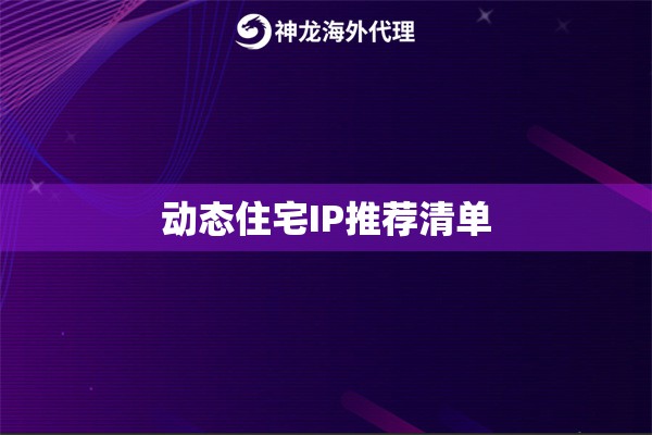 动态住宅IP推荐清单