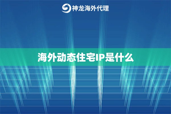 海外动态住宅IP是什么
