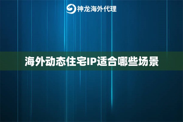 海外动态住宅IP适合哪些场景 海外动态住宅IP适合哪些场景