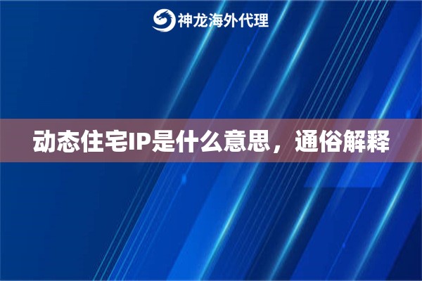 动态住宅IP是什么意思,通俗解释 动态住宅IP是什么意思,通俗解释