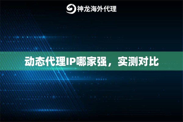 动态代理IP哪家强，实测对比