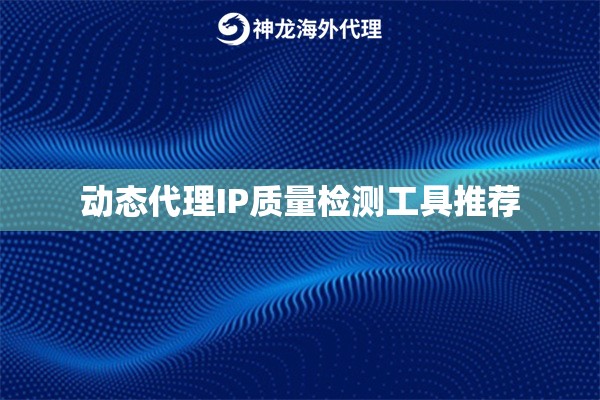 动态代理IP质量检测工具推荐