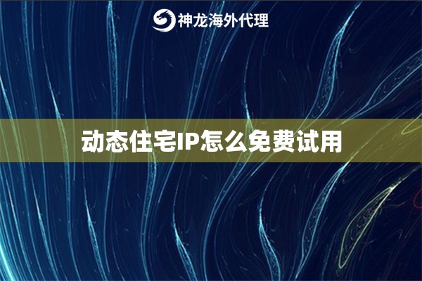 动态住宅IP怎么免费试用
