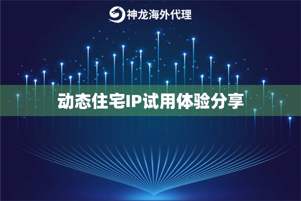 动态住宅IP试用体验分享