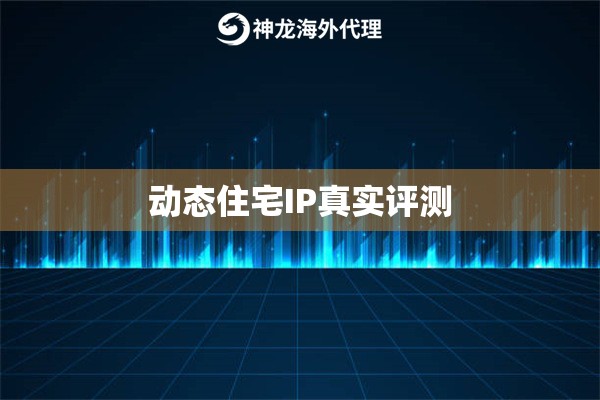 动态住宅IP真实评测