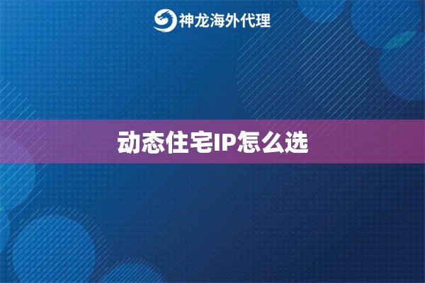 动态住宅IP怎么选 动态住宅IP怎么选