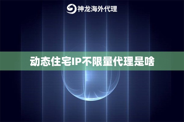 动态住宅IP不限量代理是啥
