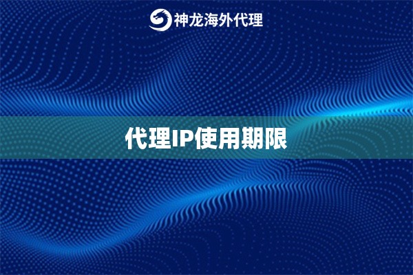 代理IP使用期限 代理IP使用期限