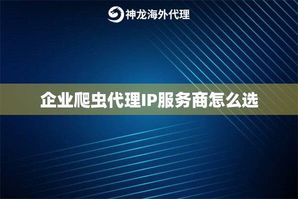 企业爬虫代理IP服务商怎么选