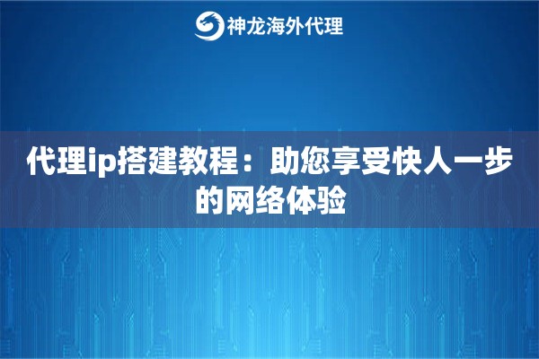 代理ip搭建教程：助您享受快人一步的网络体验