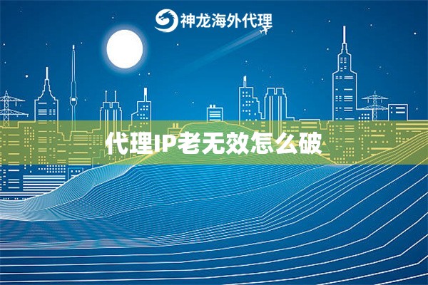 代理IP老无效怎么破