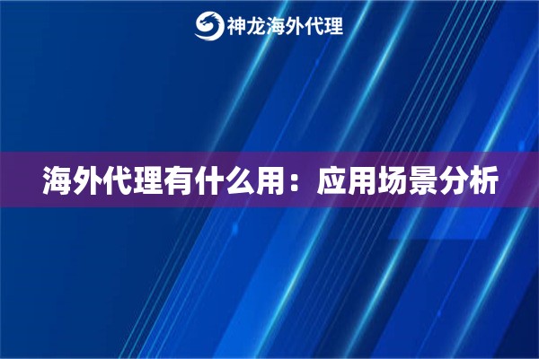 海外代理有什么用:应用场景分析 海外代理有什么用:应用场景分析
