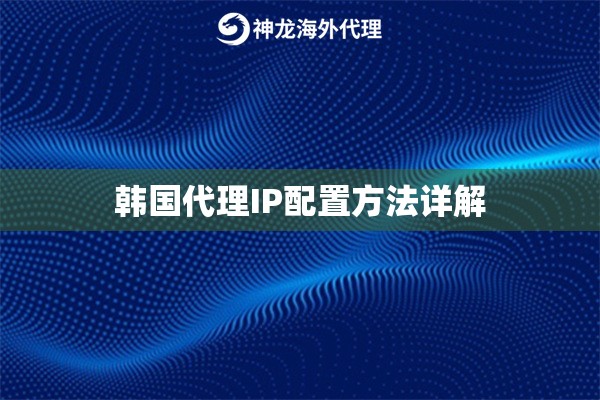 韩国代理IP配置方法详解 韩国代理IP配置方法详解