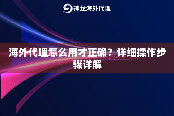 海外代理怎么用才正确？详细操作步骤详解