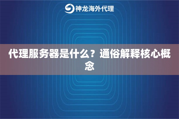 代理服务器是什么?通俗解释核心概念 代理服务器是什么?通俗解释核心概念