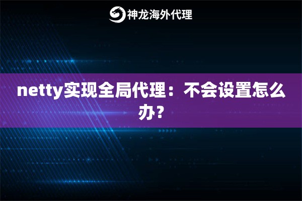 netty实现全局代理：不会设置怎么办？