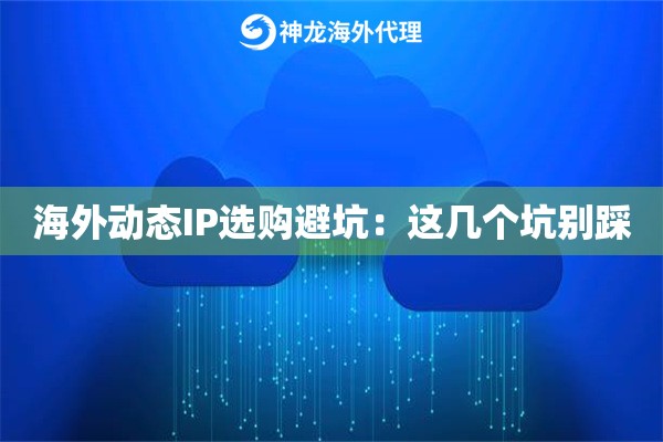 海外动态IP选购避坑:这几个坑别踩 海外动态IP选购避坑:这几个坑别踩