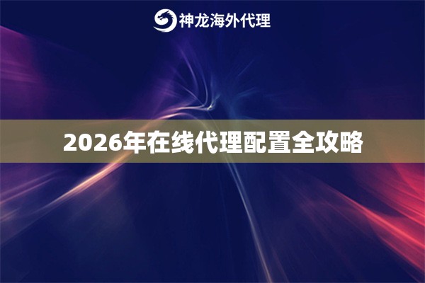 2026年在线代理配置全攻略