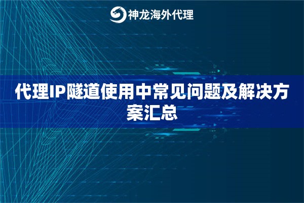 代理IP隧道使用中常见问题及解决方案汇总