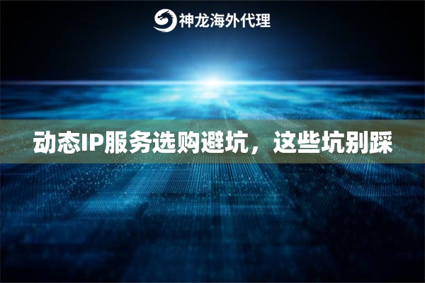动态IP服务选购避坑,这些坑别踩 动态IP服务选购避坑,这些坑别踩