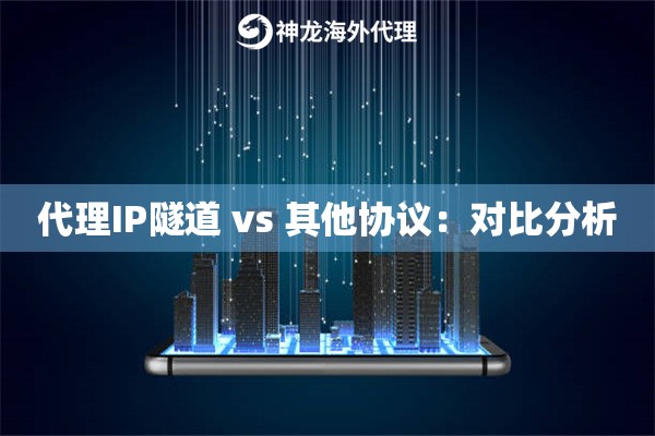 代理IP隧道 vs 其他协议：对比分析
