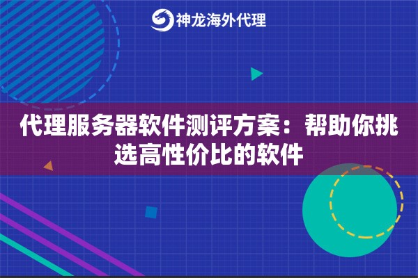 代理服务器软件测评方案：帮助你挑选高性价比的软件