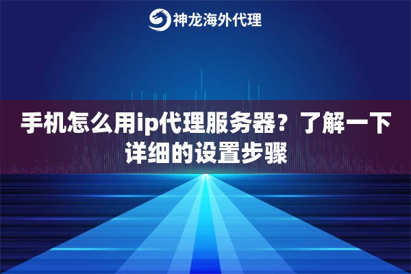 手机怎么用ip代理服务器？了解一下详细的设置步骤