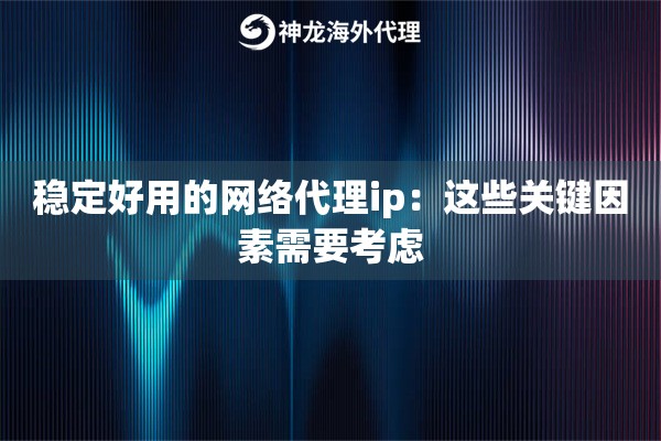 稳定好用的网络代理ip：这些关键因素需要考虑