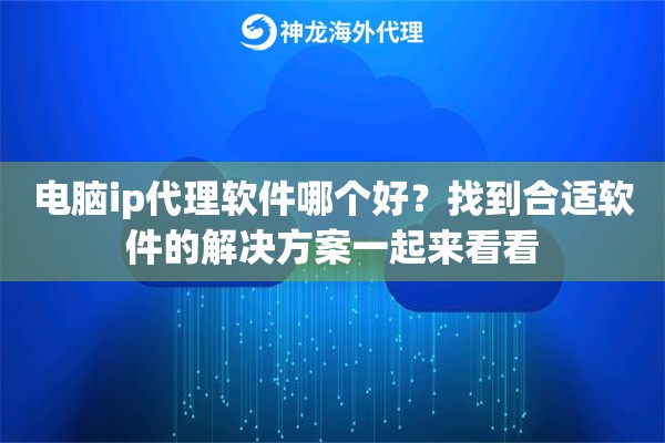 电脑ip代理软件哪个好？找到合适软件的解决方案一起来看看