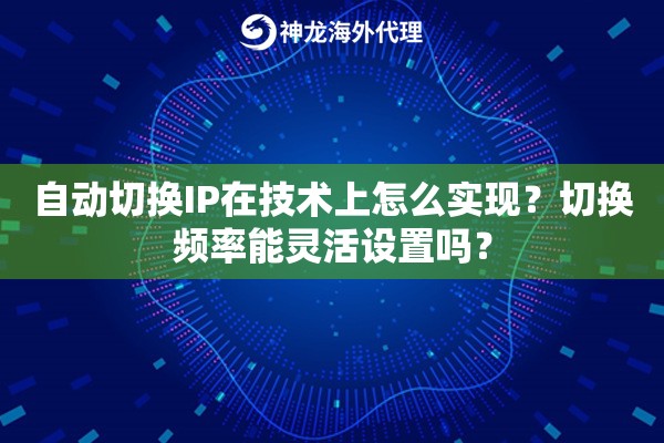 自动切换IP在技术上怎么实现?切换频率能灵活设置吗? 自动切换IP在技术上怎么实现?切换频率能灵活设置吗?