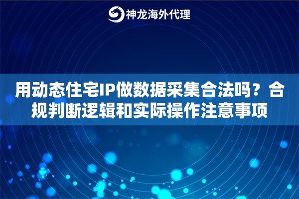 用动态住宅IP做数据采集合法吗?合规判断逻辑和实际操作注意事项 用动态住宅IP做数据采集合法吗?合规判断逻辑和实际操作注意事项