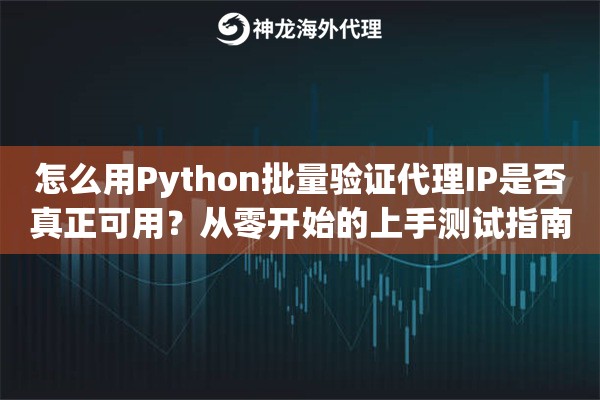 怎么用Python批量验证代理IP是否真正可用?从零开始的上手测试指南 怎么用Python批量验证代理IP是否真正可用?从零开始的上手测试指南