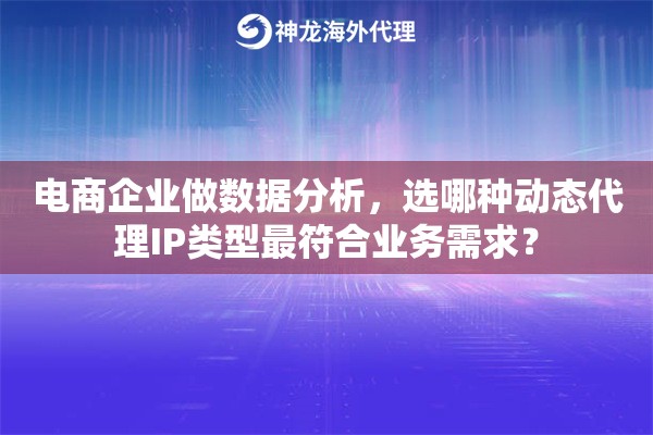 电商企业做数据分析,选哪种动态代理IP类型最符合业务需求? 电商企业做数据分析,选哪种动态代理IP类型最符合业务需求?