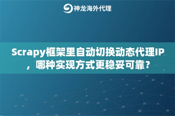 Scrapy框架里自动切换动态代理IP，哪种实现方式更稳妥可靠？