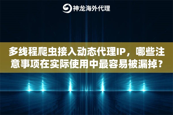 多线程爬虫接入动态代理IP,哪些注意事项在实际使用中最容易被漏掉? 多线程爬虫接入动态代理IP,哪些注意事项在实际使用中最容易被漏掉?