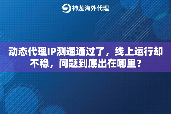 动态代理IP测速通过了,线上运行却不稳,问题到底出在哪里? 动态代理IP测速通过了,线上运行却不稳,问题到底出在哪里?