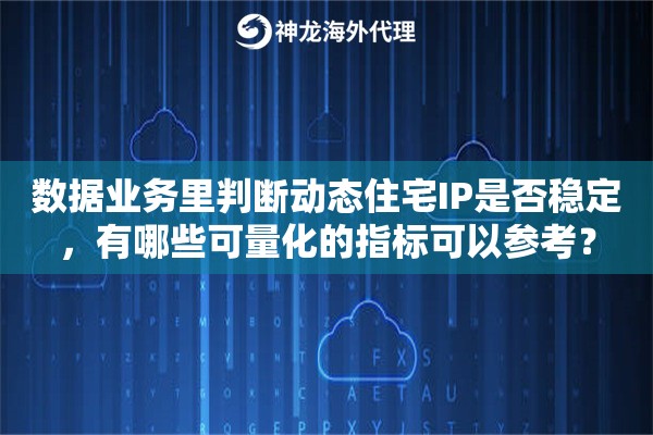 数据业务里判断动态住宅IP是否稳定,有哪些可量化的指标可以参考? 数据业务里判断动态住宅IP是否稳定,有哪些可量化的指标可以参考?