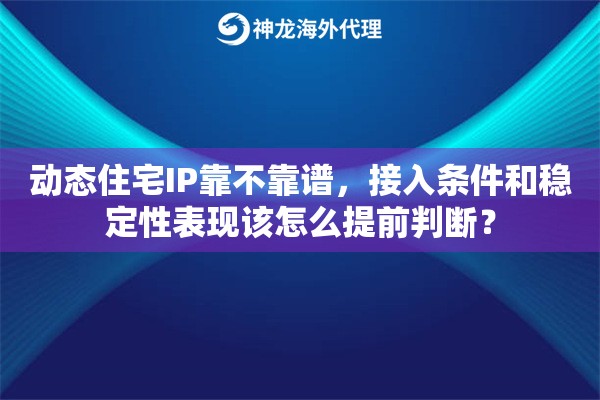 动态住宅IP靠不靠谱,接入条件和稳定性表现该怎么提前判断? 动态住宅IP靠不靠谱,接入条件和稳定性表现该怎么提前判断?