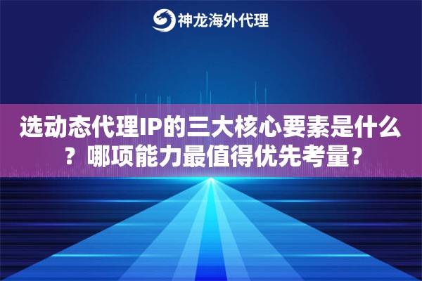 选动态代理IP的三大核心要素是什么?哪项能力最值得优先考量? 选动态代理IP的三大核心要素是什么?哪项能力最值得优先考量?