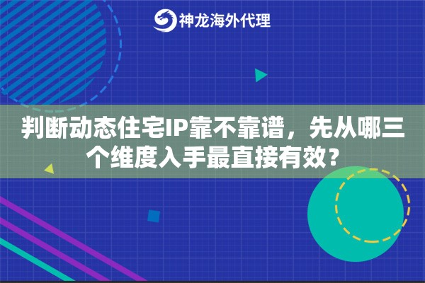 判断动态住宅IP靠不靠谱，先从哪三个维度入手最直接有效？