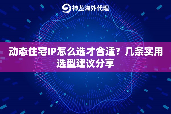 动态住宅IP怎么选才合适?几条实用选型建议分享 动态住宅IP怎么选才合适?几条实用选型建议分享